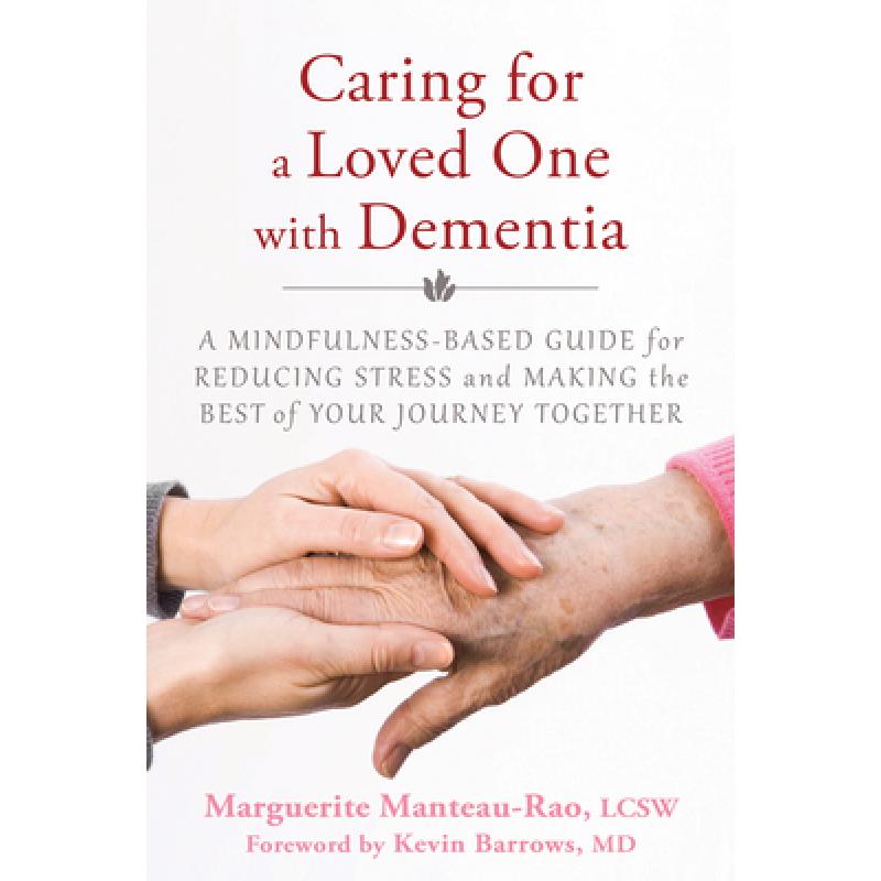 Caring for a Loved One with Dementia: A Mindfulness-Based Guide for Reducing Stress and Making the Best of Your Journey Together