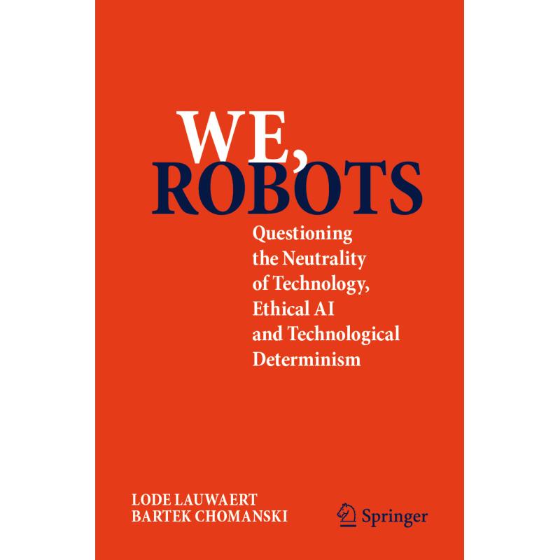 We, robots : Questioning the Neutrality of Technology, Ethical AI and Technological Determinism
