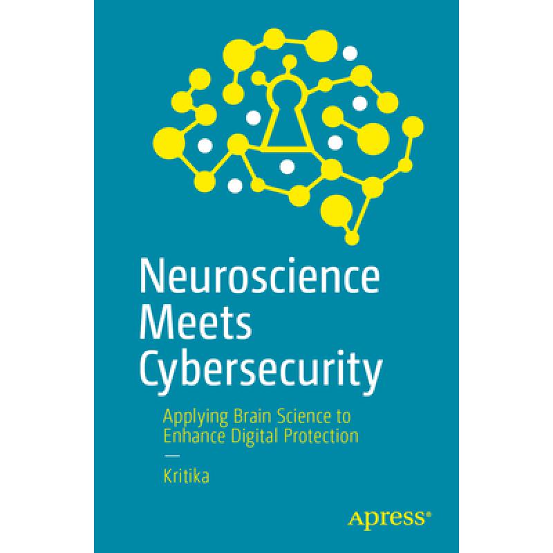 Neuroscience Meets Cybersecurity: Applying Brain Science to Enhance Digital Protection (First Edition)
