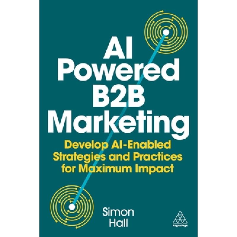 AI–Powered B2B Marketing – Develop AI–Enabled Strategies and Practices for Maximum Impact