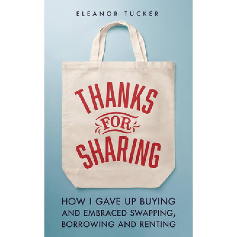 Thanks for Sharing: How I Gave Up Buying and Embraced Swapping, Borrowing and Renting
