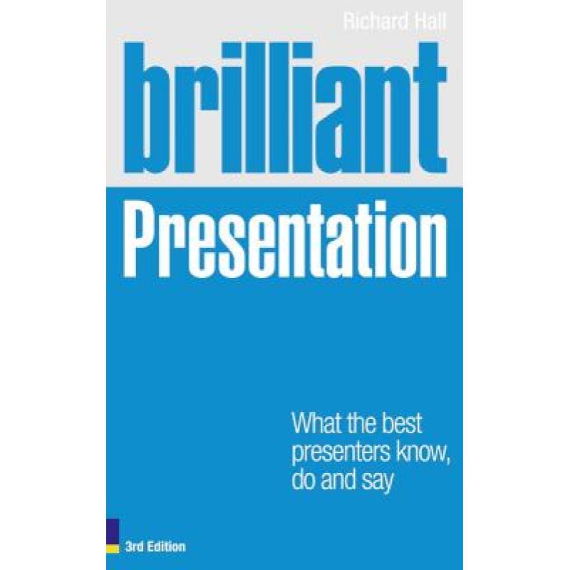 Brilliant Presentation 3e: What the Best Presenters Know, Do and Say
