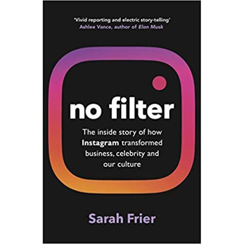 No Filter: The inside story of how Instagram transformed business, celebrity and our culture