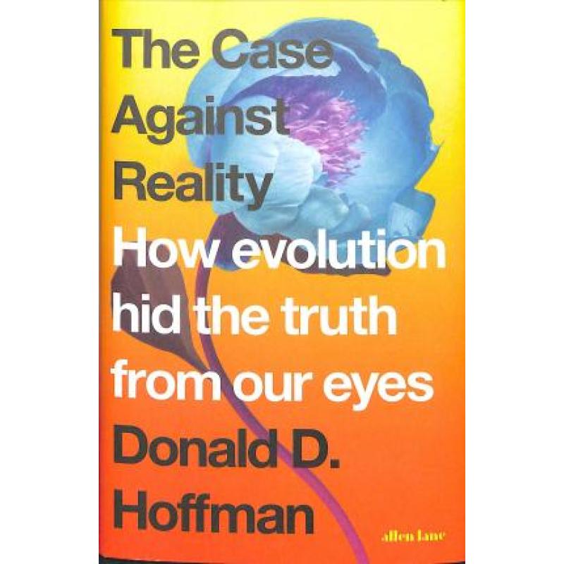 Case Against Reality: How Evolution Hid the Truth from Our Eyes