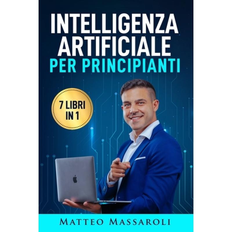 Intelligenza Artificiale per Principianti - 7 libri in 1: Crea il Vantaggio per il tuo Futuro - Dalla vita quotidiana al lavoro, come usare l'IA senza
