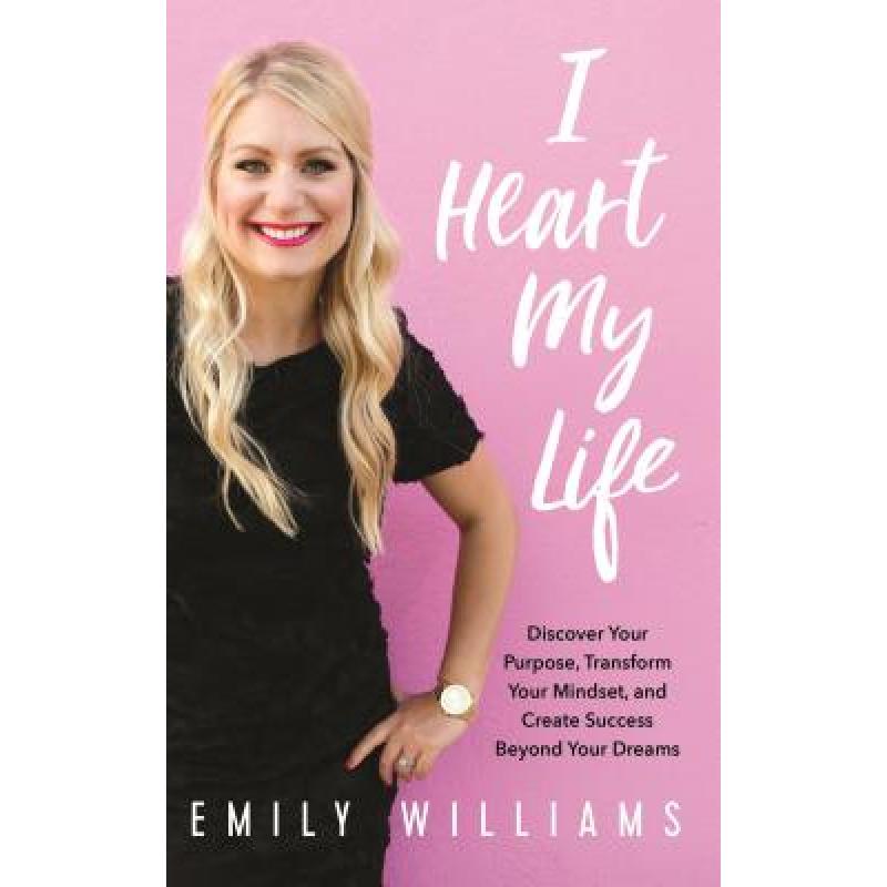 I Heart My Life: Discover Your Purpose, Transform Your Mindset, and Create Success Beyond Your Dreams
