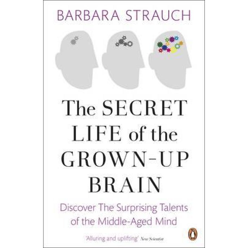 The Secret Life of the Grown-Up Brain : Discover The Surprising Talents of the Middle-Aged Mind