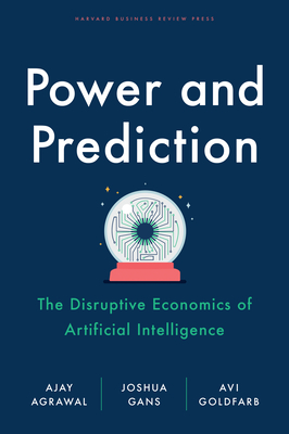 Power and Prediction : The Disruptive Economics of Artificial Intelligence