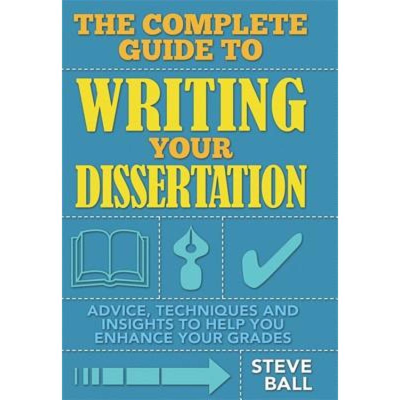 The Complete Guide to Writing Your Dissertation: Advice, Techniques and Insights to Help You Enhance Your Grades