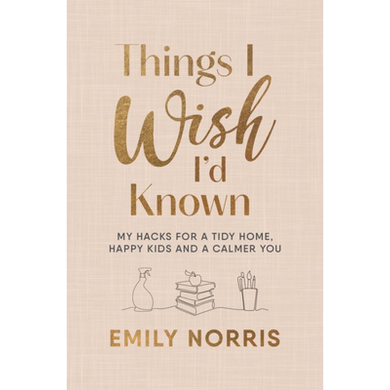 Things I Wish I'd Known : My hacks for a tidy home, happy kids and a calmer you