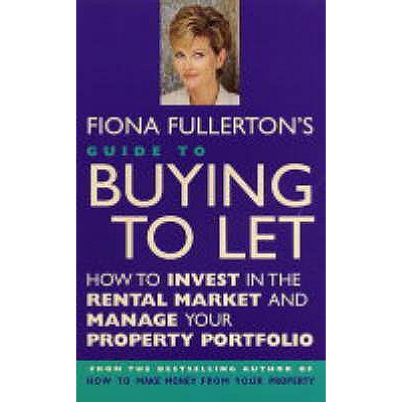 Fiona Fullerton's Guide to Buying to Let: How to Invest in the Rental Market and Successfully Let Your Property