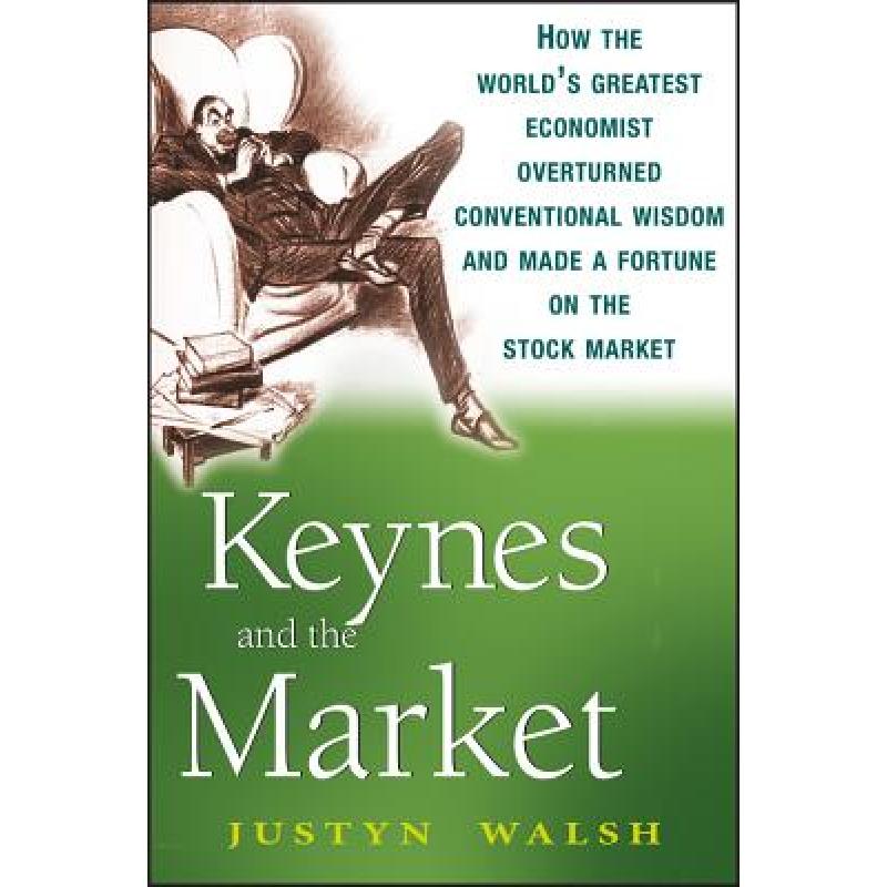 Keynes and the Market : How the World's Greatest Economist Overturned Conventional Wisdom and Made a Fortune on the Stock Market
