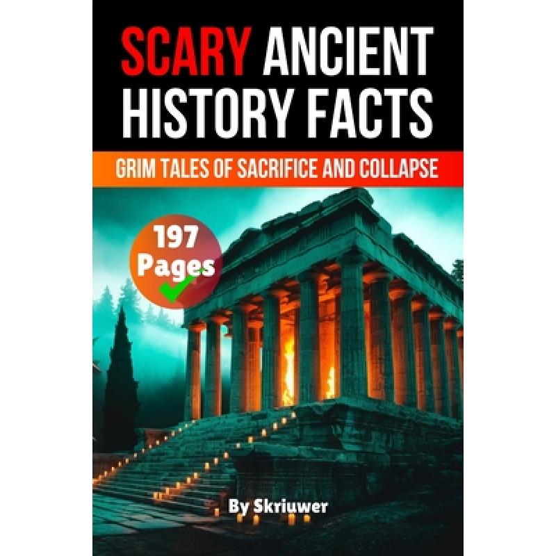 Scary Ancient History Facts: The Grim Tales of Sacrifice and Collapse (Skriuwer.com Edition)