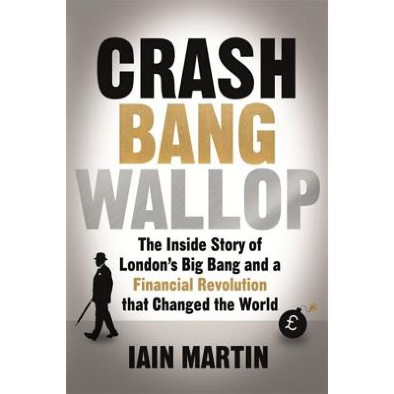 Crash Bang Wallop: The Inside Story of London's Big Bang and a Financial Revolution That Changed the World