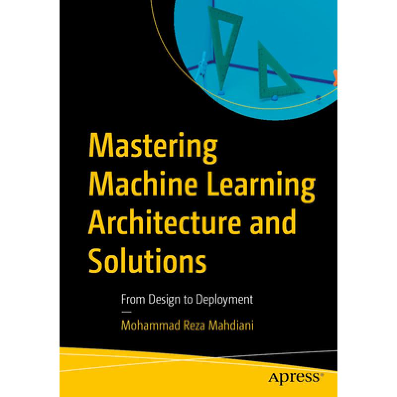 Mastering Machine Learning Architecture and Solutions: From Design to Deployment (First Edition)