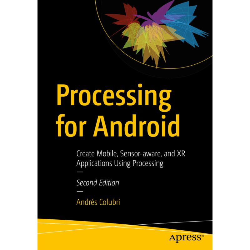 Processing for Android : Create Mobile, Sensor-aware, and XR Applications Using Processing (Second Edition)