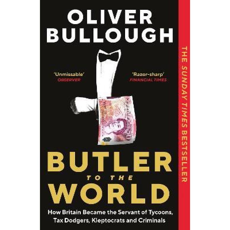 Butler to the World : How Britain became the servant of tycoons, tax dodgers, kleptocrats and criminals