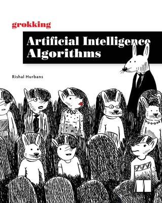 Grokking Artificial Intelligence Algorithms: Understand and Apply the Core Algorithms of Deep Learning and Artificial Intelligence in This Friendly Il