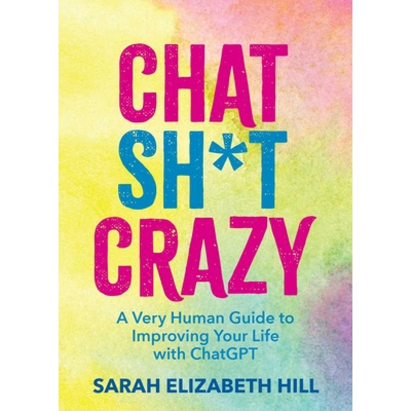 Chat Sh*t Crazy: A Very Human Guide to Improving Your Life with ChatGPT