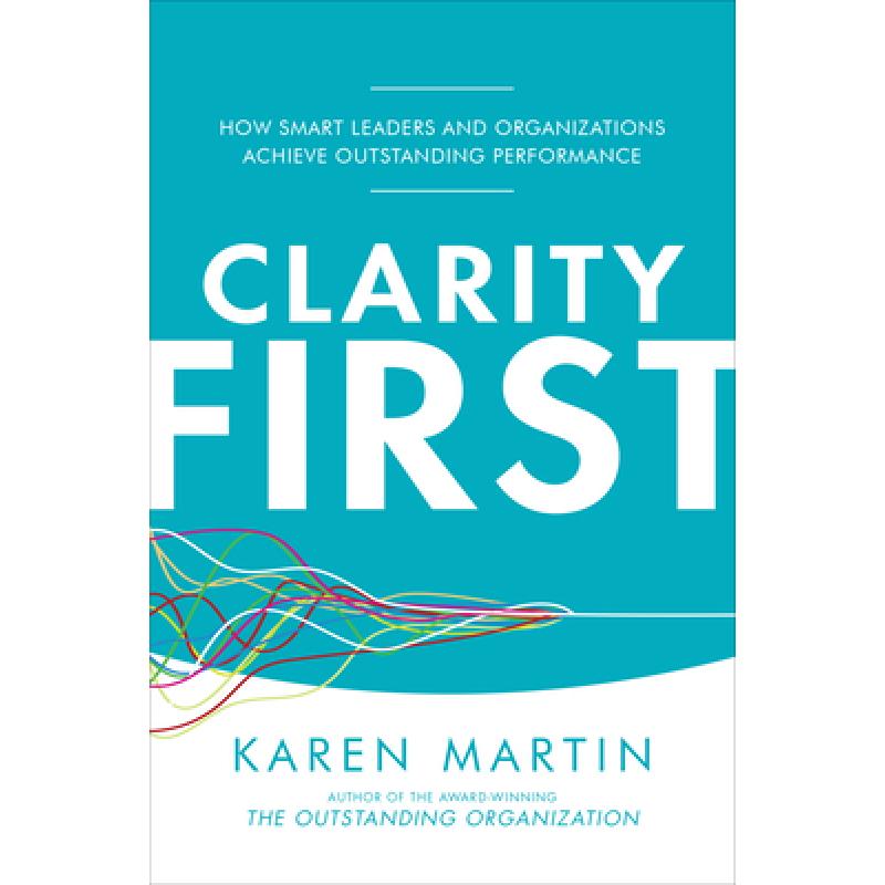 Clarity First: How Smart Leaders and Organizations Achieve Outstanding Performance