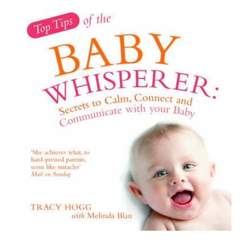 Top Tips from the Baby Whisperer : Secrets to Calm, Connect and Communicate with your Baby