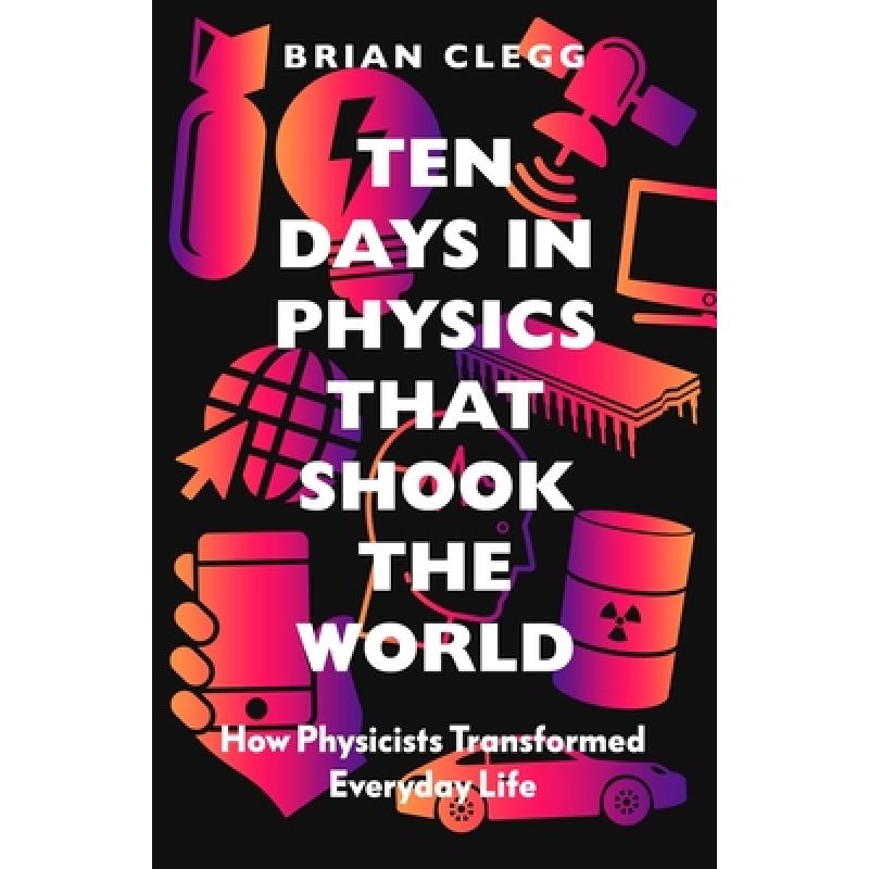Ten Days in Physics That Shook the World: How Physicists Transformed Everyday Life