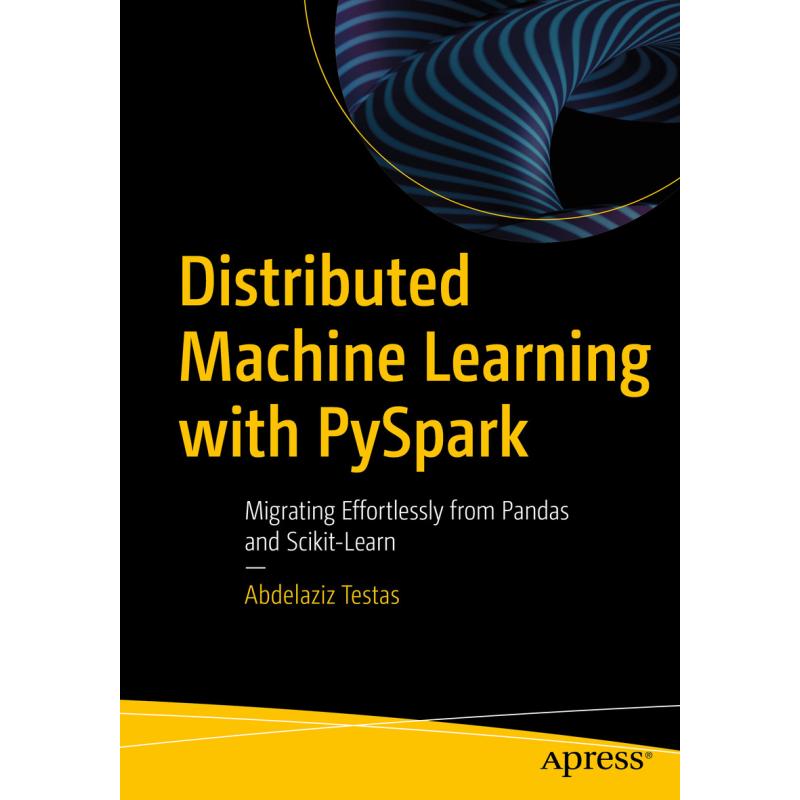 Distributed Machine Learning with PySpark : Migrating Effortlessly from Pandas and Scikit-Learn (First Edition)