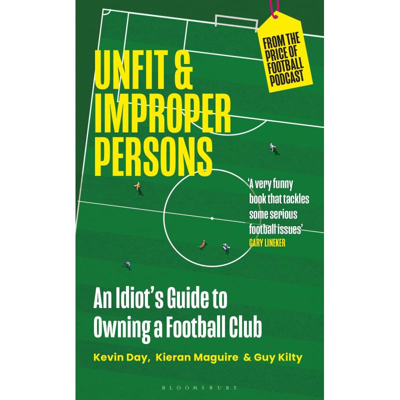 Unfit and Improper Persons: From Sunday League to Champions League - An Idiot's Guide to Owning a Football Club