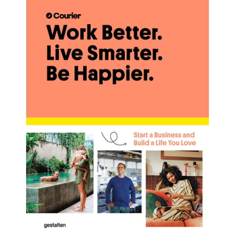 Work Better. Live Smarter. Be Happier.: Start a Business and Build a Life You Love