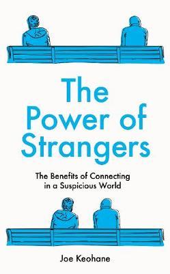 The Power of Strangers : The Benefits of Connecting in a Suspicious World