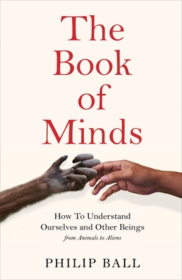 The Book of Minds: How to Understand Ourselves and Other Beings  From Animals to AI to Aliens