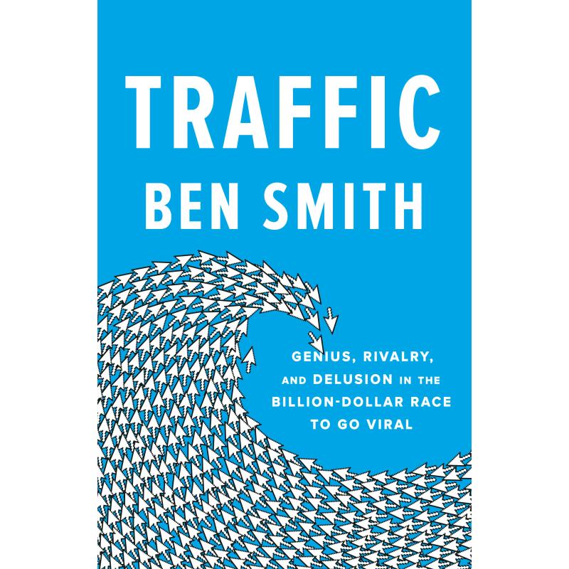 Traffic: Genius, Rivalry, and Delusion in the Billion-Dollar Race to Go Viral